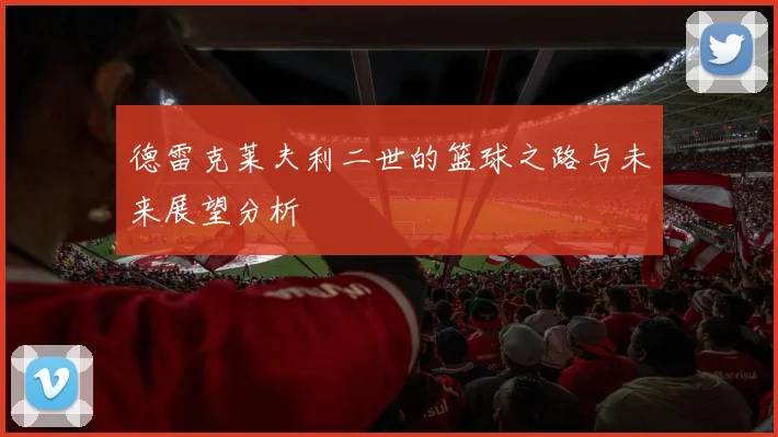德雷克莱夫利二世的篮球之路与未来展望分析