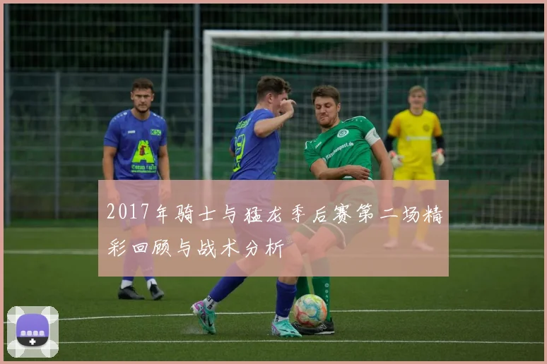 2017年骑士与猛龙季后赛第二场精彩回顾与战术分析