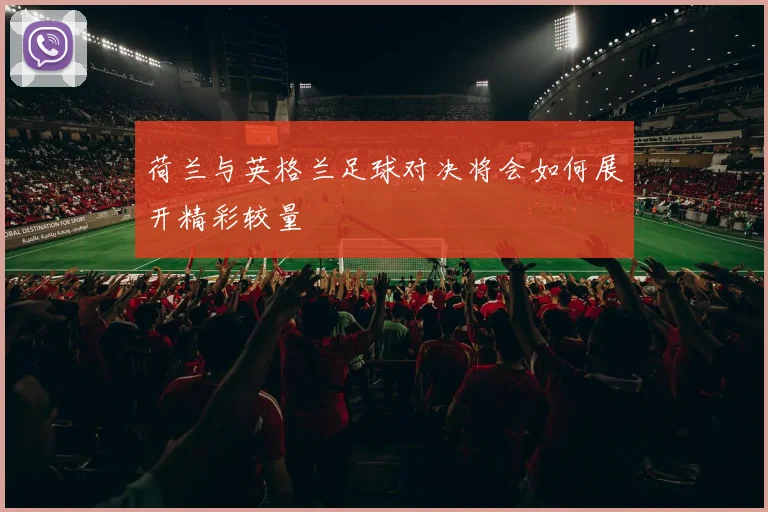 荷兰与英格兰足球对决将会如何展开精彩较量
