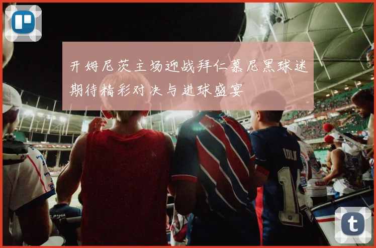 开姆尼茨主场迎战拜仁慕尼黑球迷期待精彩对决与进球盛宴