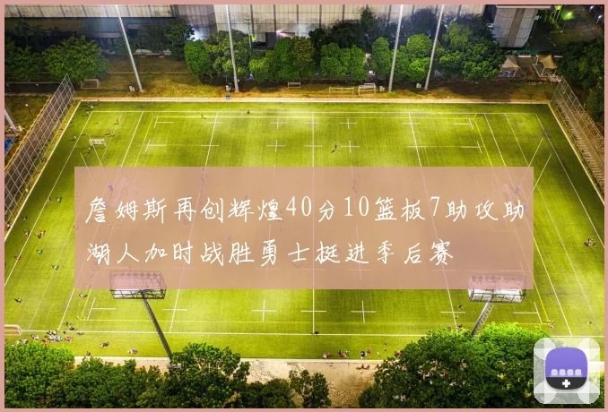 詹姆斯再创辉煌40分10篮板7助攻助湖人加时战胜勇士挺进季后赛