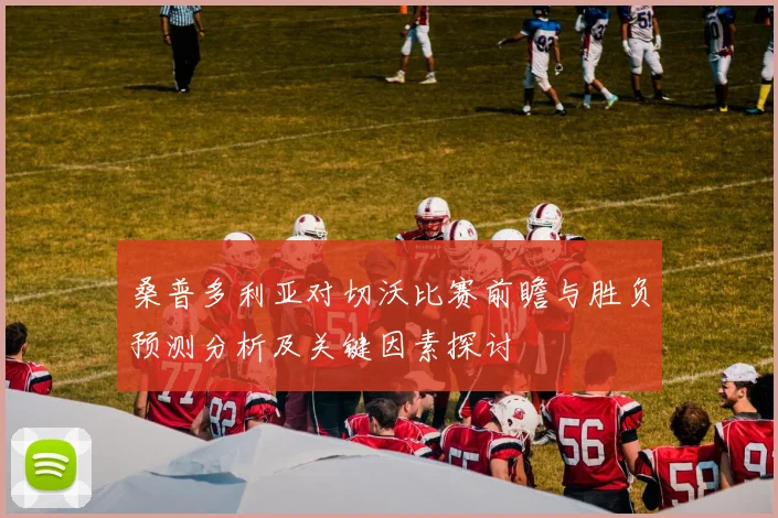 桑普多利亚对切沃比赛前瞻与胜负预测分析及关键因素探讨