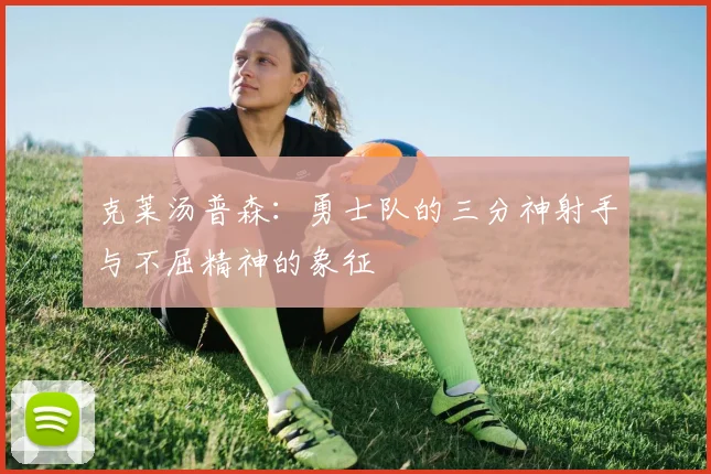 克莱汤普森：勇士队的三分神射手与不屈精神的象征