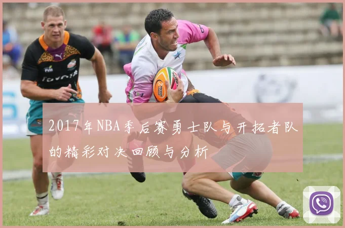 2017年NBA季后赛勇士队与开拓者队的精彩对决回顾与分析