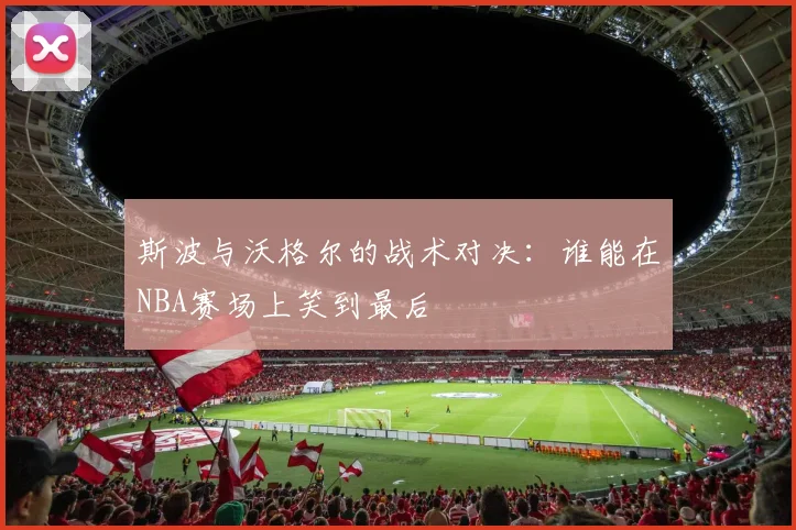 斯波与沃格尔的战术对决：谁能在NBA赛场上笑到最后